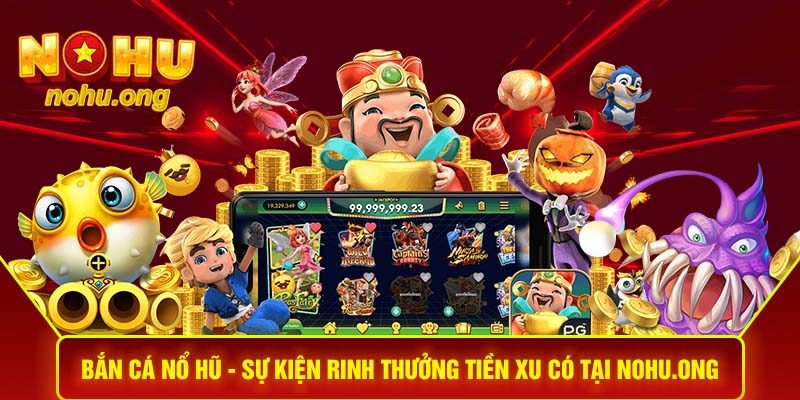 BẮN CÁ NỔ HŨ - SỰ KIỆN RINH THƯỞNG TIỀN