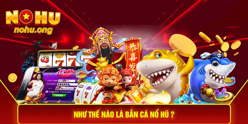 Như thế nào là bắn cá nổ hũ ?