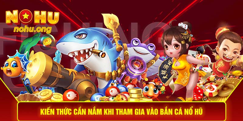 Kiến thức cần nắm khi tham gia vào bắn cá nổ hũ