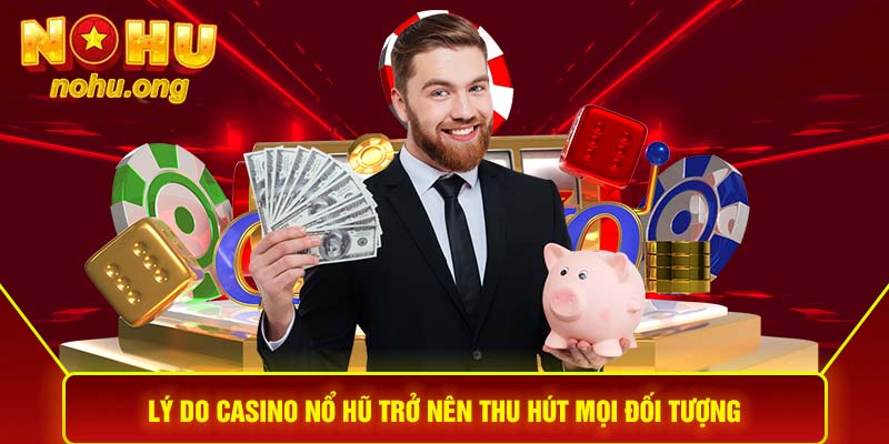 Lý do Casino Nổ hũ trở nên thu hút mọi đối tượng