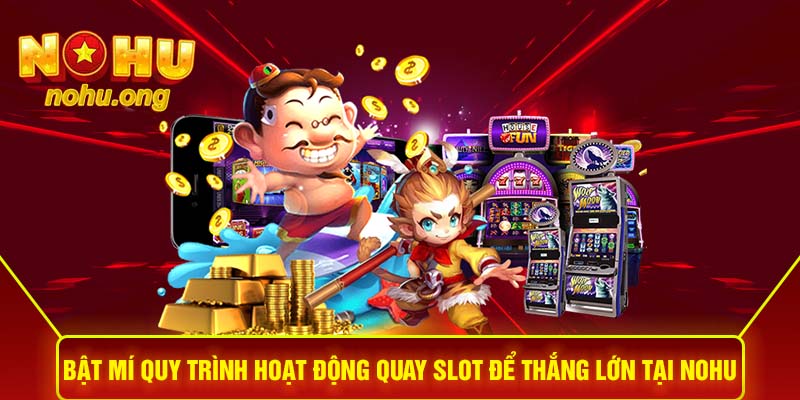 Bật mí quy trình hoạt động quay slot để thắng lớn tại NOHU