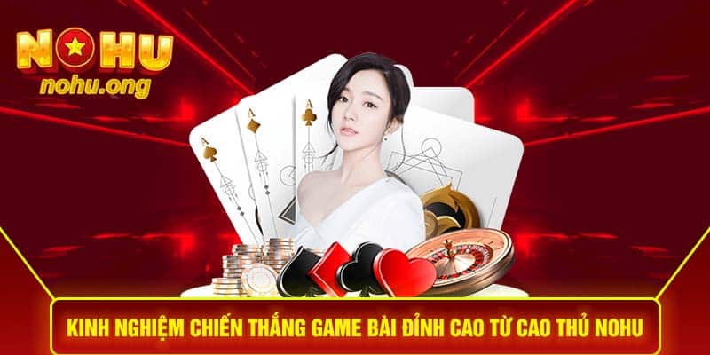 Kinh nghiệm chiến thắng game bài đỉnh cao từ cao thủ NOHU