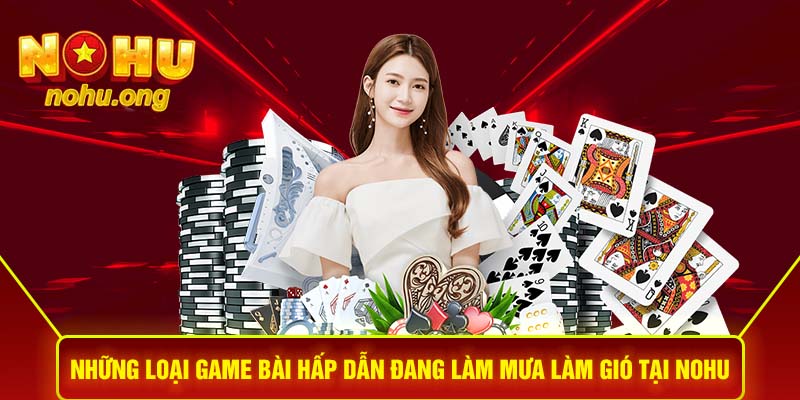 Những loại game bài hấp dẫn đang làm mưa làm gió tại NOHU