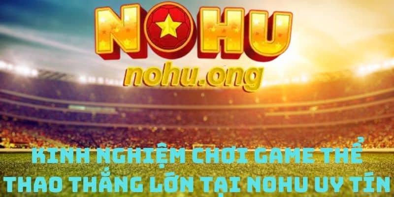 Kinh nghiệm chơi game thể thao thắng lớn tại Nohu uy tín